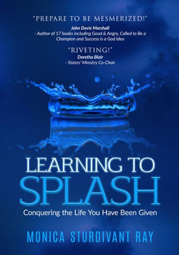 Learning To Splash! Conquering The Life You Have Been Given - Monica Sturdivant Ray