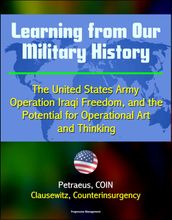 Learning from Our Military History: The United States Army, Operation Iraqi Freedom, and the Potential for Operational Art and Thinking - Petraeus, COIN, Clausewitz, Counterinsurgency