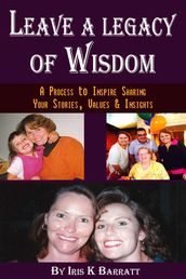 Leave a Legacy of Wisdom: A Process to Inspire Sharing Your Stories, Values & Insights