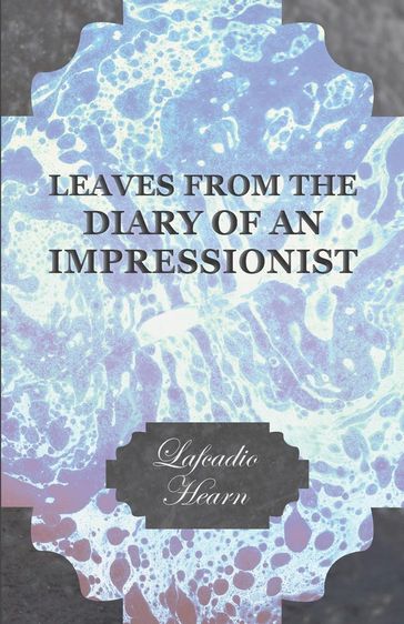 Leaves from the Diary of an Impressionist; Early Writings by Lafcadio Hearn - Lafcadio Hearn