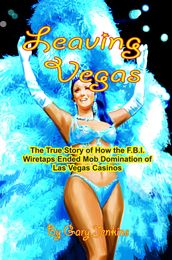 Leaving Vegas: The True Story of How the F.B.I. Wiretaps Ended Mob Domination of Las Vegas Casinos
