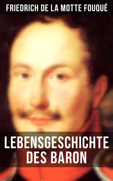 Lebensgeschichte des Baron Friedrich de La Motte Fouqué - Friedrich de la Motte Fouqué