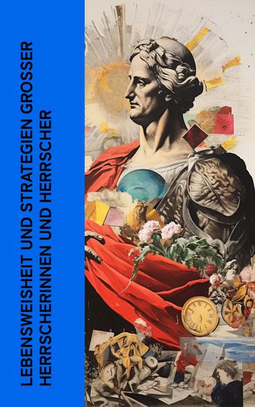 Lebensweisheit und Strategien großer Herrscherinnen und Herrscher - Marcus Aurelius - Kaiserin Katharina die Große - Kaiser Franz Josef von Österreich - Benjamin Franklin - Otto von Bismarck - Tomáš Masaryk - Karel apek