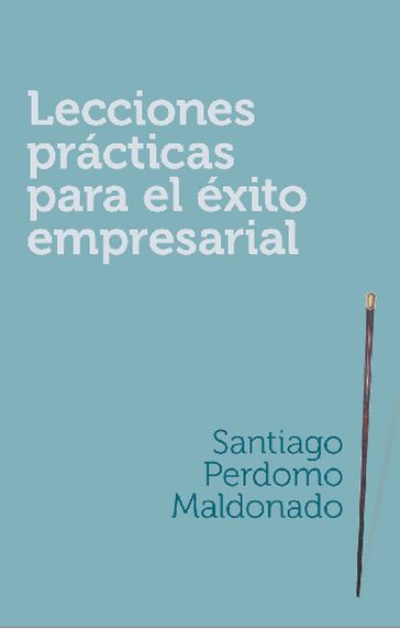 Lecciones prácticas para el éxito empresarial - Santiago Perdomo Maldonado