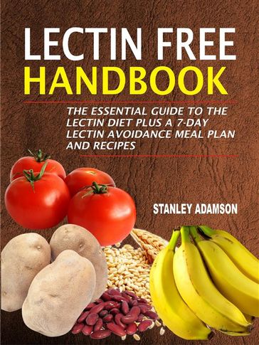 Lectin Free Handbook: The Essential Guide To The Lectin Diet Plus A 7-Day Lectin Avoidance Meal Plan And Recipes - Stanley Adamson