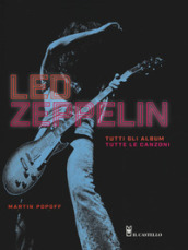 Led Zeppelin. Tutti gli album, tutte le canzoni. Ediz. illustrata
