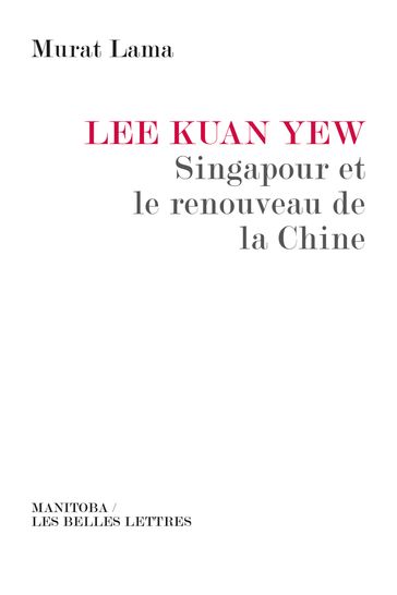 Lee Kuan Yew, Singapour et le renouveau de la Chine - Murat Lama - Xavier FONTANET