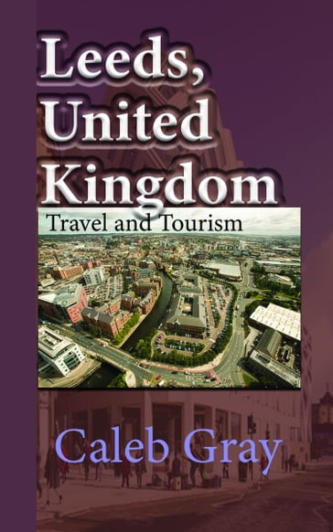 Leeds, United Kingdom: Travel and Tourism Guide - Caleb Gray