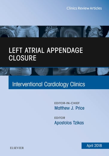 Left Atrial Appendage Closure, An Issue of Interventional Cardiology Clinics - Apostolos Tzikas - MD - PhD - FESC