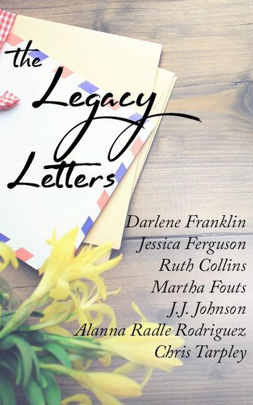 Legacy Letters - Alanna Radle Rodriguez - Chris Tarpley - Darlene Franklin - J.J. Johnson - Jessica Ferguson - Martha Fouts - Ruth Collins