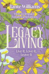 Legacy Living: Live it, Love it, Leave it