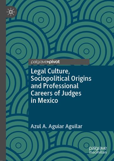 Legal Culture, Sociopolitical Origins and Professional Careers of Judges in Mexico - Azul A. Aguiar Aguilar