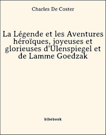 La Légende et les Aventures héroïques, joyeuses et glorieuses d'Ulenspiegel et de Lamme Goedzak - Charles de Coster