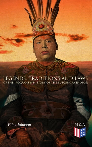 Legends, Traditions and Laws of the Iroquois & History of the Tuscarora Indians - Elias Johnson