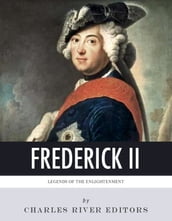 Legends of The Enlightenment: The Life and Legacy of Frederick the Great