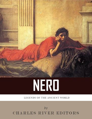 Legends of the Ancient World: The Life and Legacy of Nero - Charles River Editors