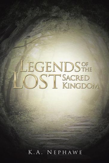 Legends of the Lost Sacred Kingdom - K.A. Nephawe.