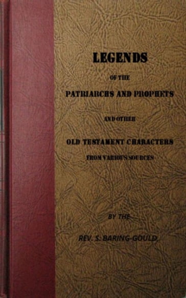 Legends of the Patriarchs and Prophets and othtacters from Various Sources - S. Baring-Gould