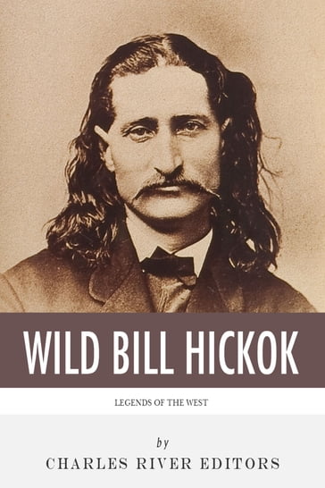 Legends of the West: The Life and Legacy of Wild Bill Hickok - Charles River Editors