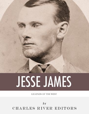 Legends of the West: The Life and Legacy of Jesse James - Charles River Editors