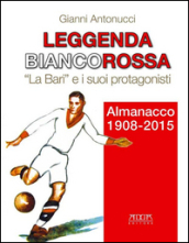 Leggenda biancorossa. «La Bari» e i suoi protagonisti. Almanacco (1908-2015)