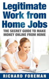 Legitimate Work from Home Jobs: The Secret Guide to Make Money Online from Home (Work from Home Ideas, Tips)