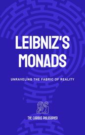 Leibniz s Monads: Unraveling the Fabric of Reality