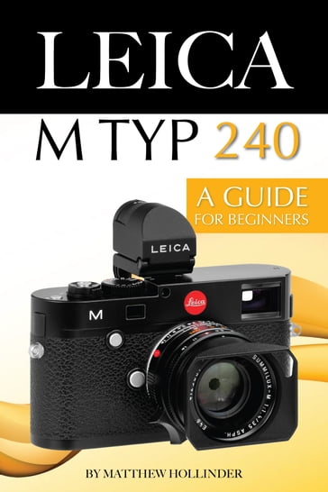 Leica M Typ 240: A Guide for Beginners - Matthew Hollinder