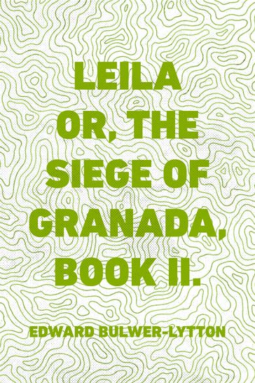 Leila or, the Siege of Granada, Book II. - Edward Bulwer-Lytton