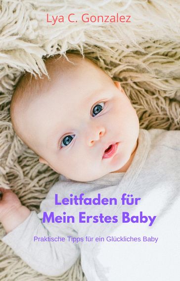 Leitfaden für Mein Erstes Baby Praktische Tipps für ein Glückliches Baby - LYA C. GONZALEZ - gustavo espinosa juarez