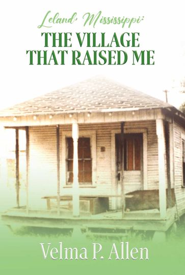 Leland, Mississippi: The Village That Raised Me - Velma P. Allen