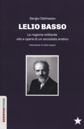 Lelio Basso. La ragione militante: vita e opere di un socialista eretico