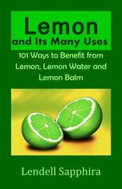 Lemon and Its many Uses: 1001 Ways to Benefit from Lemon Fruit and Lemon Water
