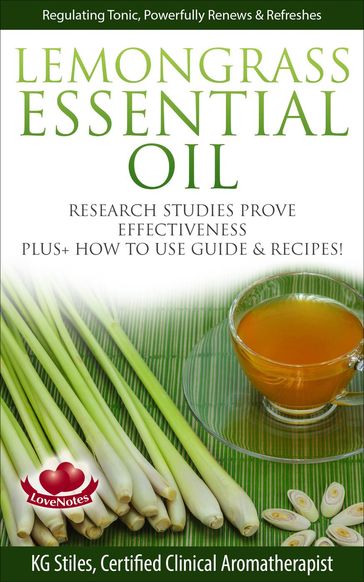 Lemongrass Essential Oil Research Studies Prove Effectiveness Plus + How to Use Guide & Recipes - KG STILES