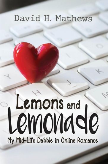 Lemons and Lemonade: My Midlife Dabble in Online Romance - David H. Mathews