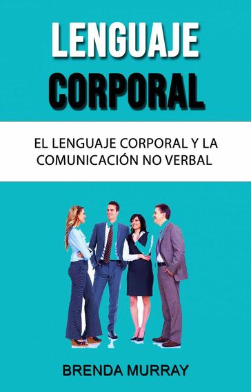 Lenguaje Corporal: El Lenguaje Corporal Y La Comunicación No Verbal - Brenda Murray