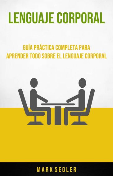 Lenguaje Corporal: Guía Práctica Completa Para Aprender Todo Sobre El Lenguaje Corporal - Mark Segler