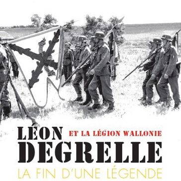 Léon Degrelle et la Légion Wallonie : La fin d'une légende - Eddy de Bruyne