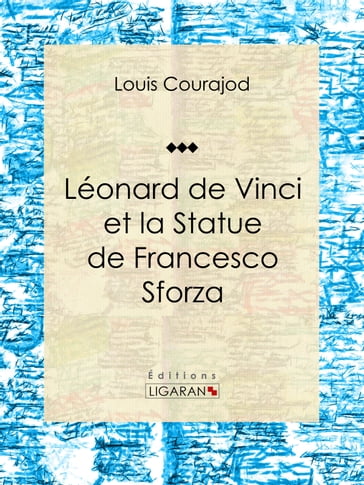 Léonard de Vinci et la Statue de Francesco Sforza - Ligaran - Louis Courajod