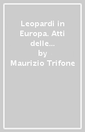 Leopardi in Europa. Atti delle Giornate di studio Istituto italiano di cultura-parlamento europeo (Bruxelles, 1-2 dicembre 1998)