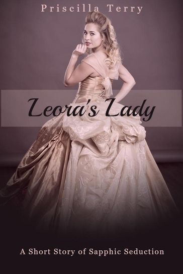 Leora's Lady: A Short Story of Sapphic Seduction - Priscilla Terry