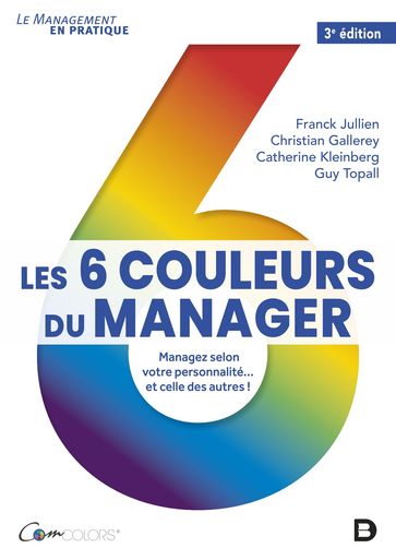 Les 6 couleurs du manager : Managez selon votre personnalité... et celle des autres - Christian Gallerey - Catherine Kleinberg - Guy Topall - Franck Fjullien - Franck Jullien