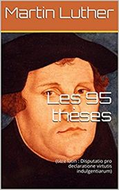 Les 95 Thèses (titre latin Disputatio pro declaratione virtutis indulgentiarum)