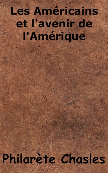 Les Américains et l'avenir de l'Amérique - Philarète Chasles