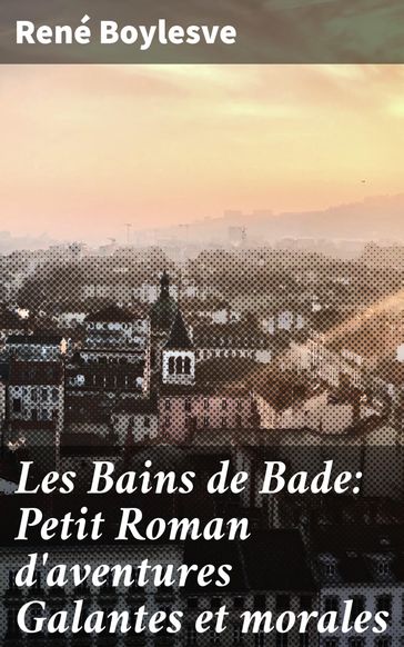 Les Bains de Bade: Petit Roman d'aventures Galantes et morales - René Boylesve