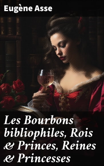 Les Bourbons bibliophiles, Rois & Princes, Reines & Princesses - Eugène Asse