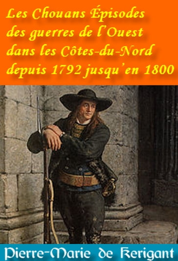 Les Chouans Épisodes des guerres de l'Ouest dans les Côtes-du-Nord depuis 1792 jusqu'en 1800 - Pierre-Marie de Kerigant