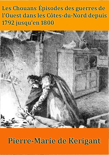 Les Chouans Épisodes des guerres de l'Ouest dans les Côtes-du-Nord depuis 1792 jusqu'en 1800 - Pierre-Marie de Kerigant