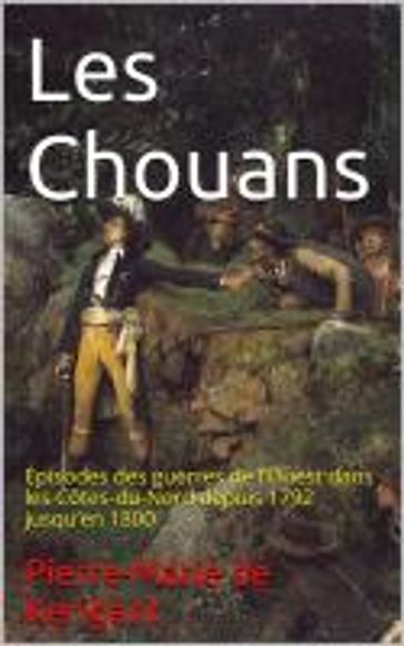 Les Chouans : Épisodes des guerres de l'Ouest dans les Côtes-du-Nord depuis 1792 jusqu'en 1800 - Pierre-Marie de Kerigant
