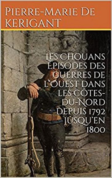 Les Chouans Épisodes des guerres de l'Ouest - Pierre-Marie de Kerigant